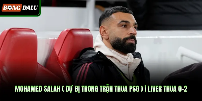Ảnh hướng của Mohamed Salah ( dự bị trong trận thua PSG ) 