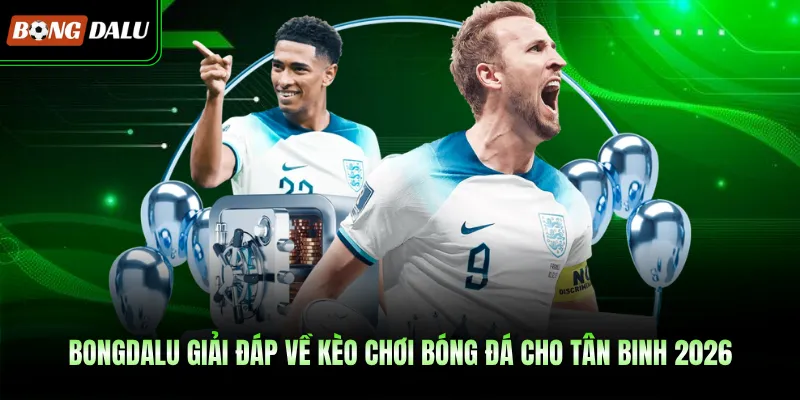 BONGDALU Giải Đáp Về Kèo Chơi Bóng Đá Cho Tân Binh 2026