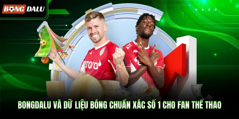 BONGDALU Và Dữ Liệu Bóng Chuẩn Xác Số 1 Cho Fan Thể Thao