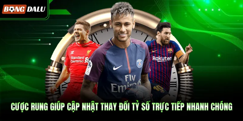Cược rung giúp cập nhật thay đổi tỷ số trực tiếp nhanh chóng