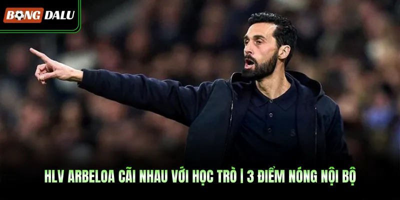HLV Arbeloa Cãi Nhau Với Học Trò | 3 Điểm Nóng Nội Bộ