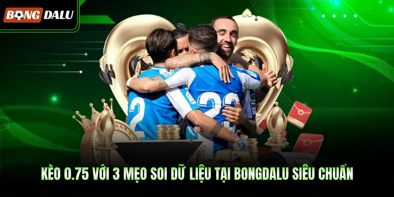 Kèo 0.75 Với 3 Mẹo Soi Dữ Liệu Tại BONGDALU Siêu Chuẩn