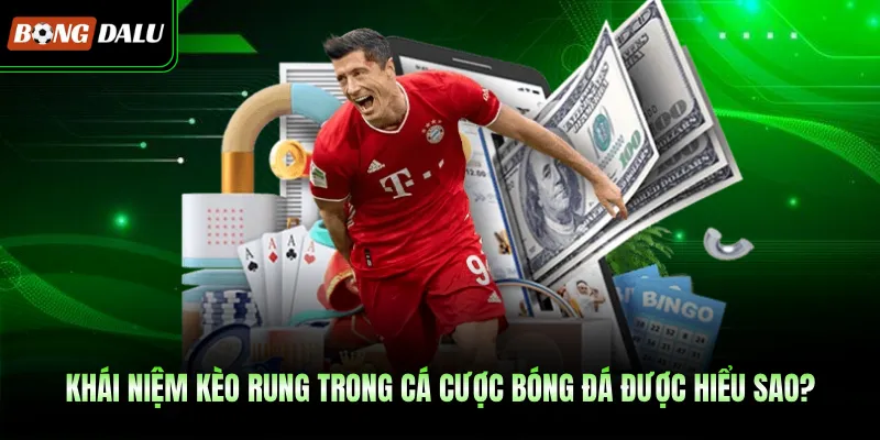 Khái niệm kèo rung trong cá cược bóng đá được hiểu sao?