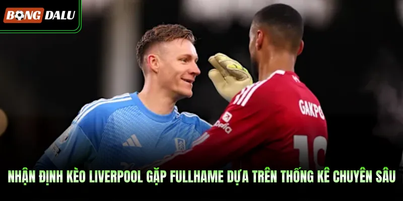 Nhận định kèo Liverpool gặp Fullhame dựa trên thống kê chuyên sâu