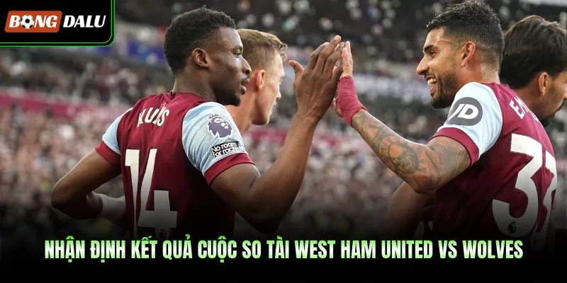 Nhận định kết quả cuộc so tài West Ham United vs Wolves