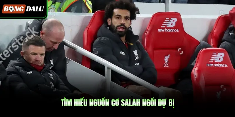 Tìm hiểu nguồn cơ Salah ngồi dự bị